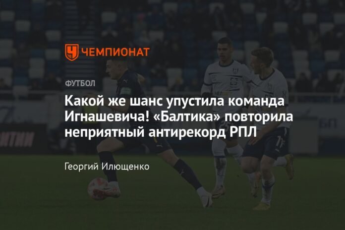  What an opportunity Ignashevich's team missed!  Baltika repeated the unpleasant anti-record of the RPL

