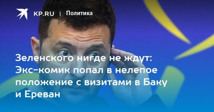 Zelensky is not expected anywhere: the former comedian found himself in an absurd situation with his visits to Baku and Yerevan

