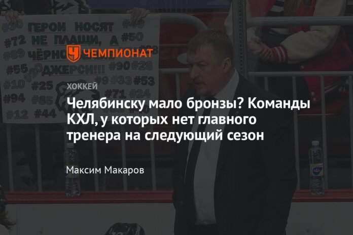  Is Chelyabinsk not getting enough bronze?  KHL teams that do not have a coach for next season

