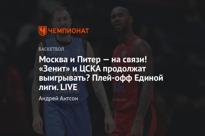  Moscow and Saint Petersburg: in touch!  Will Zenit and CSKA continue to win?  United League playoffs.  LIVE

