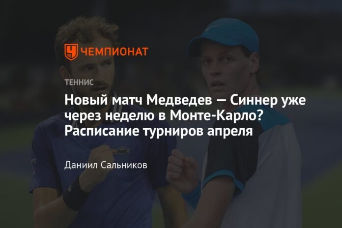  New Medvedev-Sinner match in a week in Monte Carlo?  April Tournament Schedule

