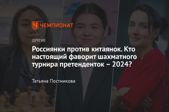  Russian women against Chinese women.  Who is the real favorite of the 2024 Chess Candidates Tournament?

