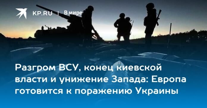 The defeat of the Ukrainian Armed Forces, the end of kyiv's power and the humiliation of the West: Europe prepares for the defeat of Ukraine

