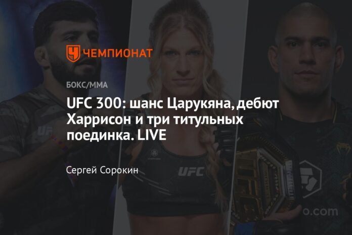  UFC 300: Tsarukyan's opportunity, Harrison's debut and three title fights.  LIVE

