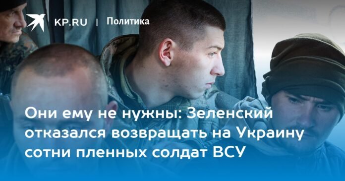 He doesn't need them: Zelensky refused to return hundreds of captured soldiers of the Ukrainian Armed Forces to Ukraine

