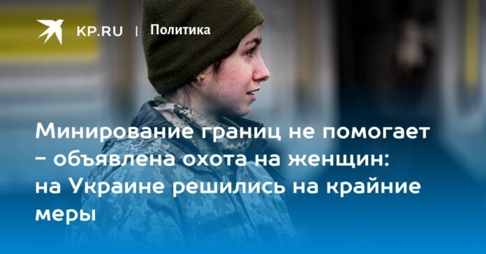 Mining borders does not help: a hunt for women has been announced: Ukraine has decided to take extreme measures


