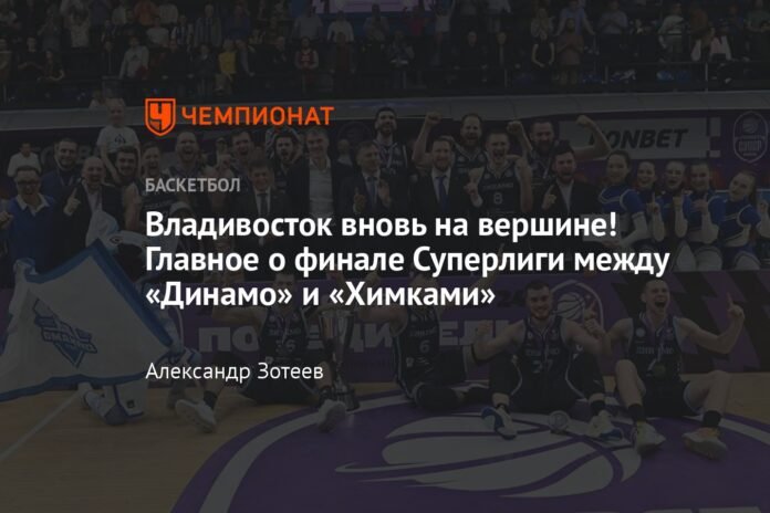  Vladivostok is back on top!  The main thing from the Super League final between Dynamo and Khimki

