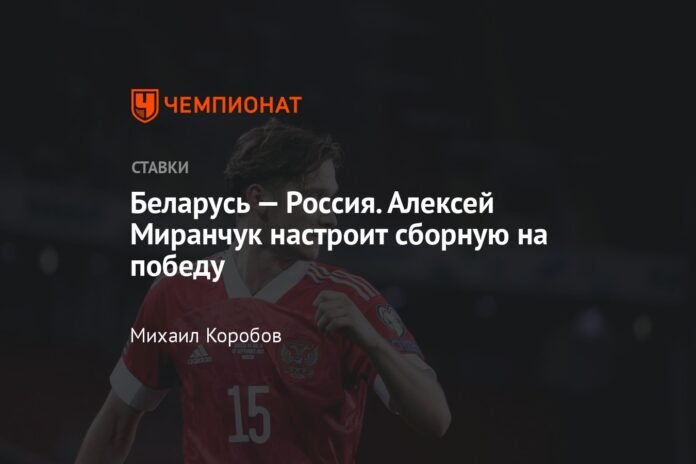  Belarus - Russia.  Alexey Miranchuk will prepare the team for victory

