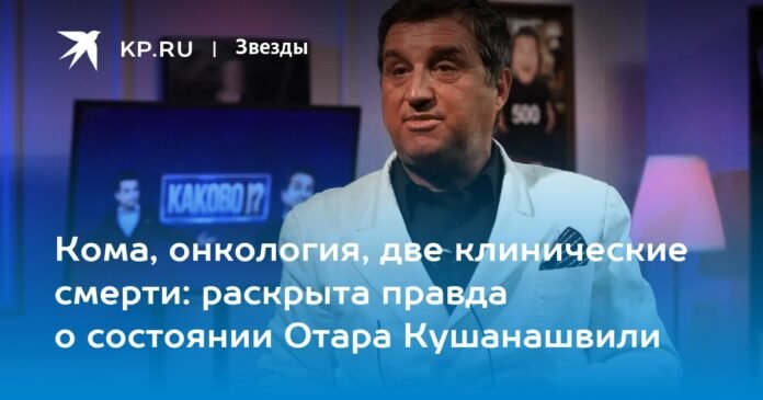 Coma, oncology, two clinical deaths: the truth about Otar Kushanashvili's condition is revealed

