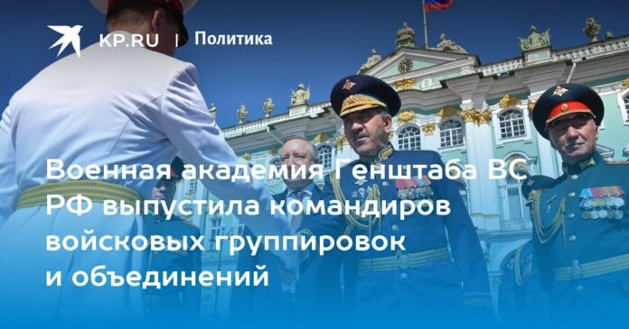 Commanders of military groups and formations graduated from the Military Academy of the General Staff of the Russian Armed Forces

