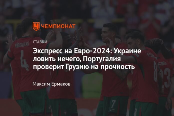 Express at Euro 2024: Ukraine has nothing to catch, Portugal will test Georgia's strength

