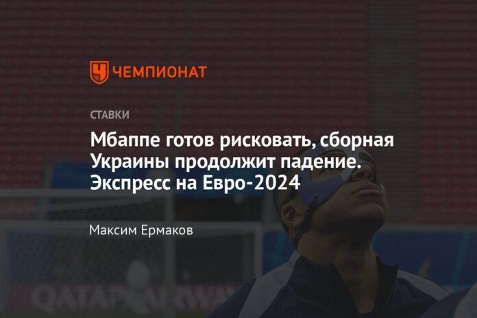  Mbappé is willing to take risks;  The Ukrainian team will continue to fall.  Fast for Euro 2024

