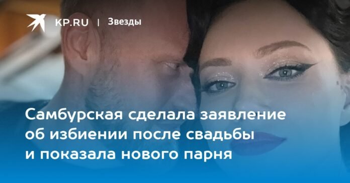 Samburskaya made a statement about the beating after the wedding and showed her new boyfriend

