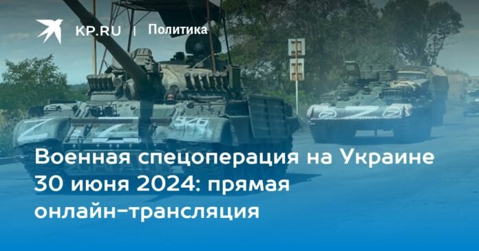 Special military operation in Ukraine June 30, 2024: live broadcast online

