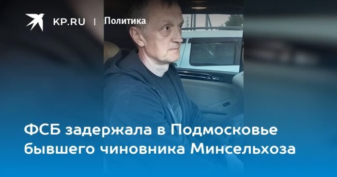 The FSB detained a former official of the Ministry of Agriculture in the Moscow region

