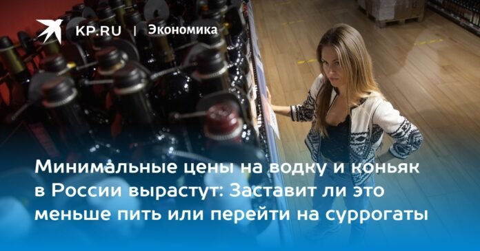 The minimum prices for vodka and cognac in Russia will increase: will this force you to drink less or resort to substitutes?

