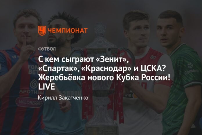  Who will Zenit, Spartak, Krasnodar and CSKA play against?  Draw for the new Russian Cup!  LIVE

