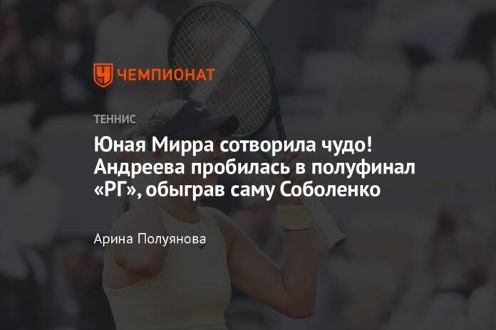  Young Mirra created a miracle!  Andreeva reached the RG semifinals beating Sabalenka herself

