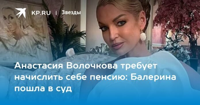 Anastasia Volochkova demands her pension: the dancer went to court

