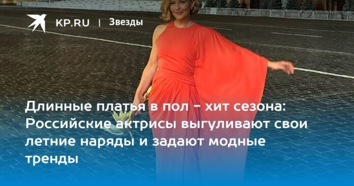 Floor-length dresses are the hit of the season: Russian actresses show off their summer outfits and set fashion trends

