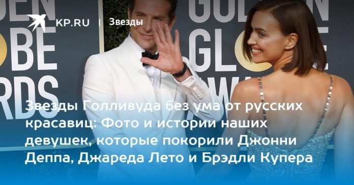 Hollywood stars are crazy about Russian beauties: photos and stories of our girls who captivated Johnny Depp, Jared Leto and Bradley Cooper

