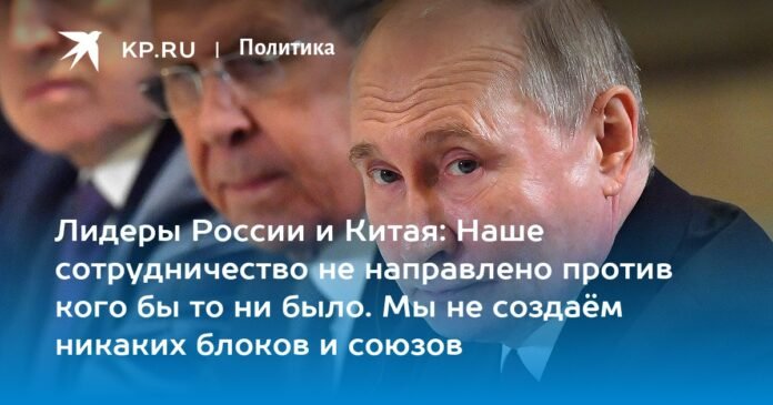 Leaders of Russia and China: Our cooperation is not directed against anyone. We do not create blocs or unions.

