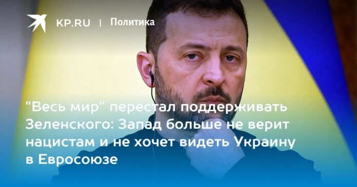 “The whole world” has stopped supporting Zelensky: the West no longer believes in Nazis and does not want to see Ukraine in the European Union


