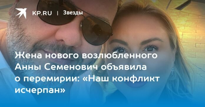 The wife of his new lover Anna Semenovich announced a truce: “Our conflict is over”


