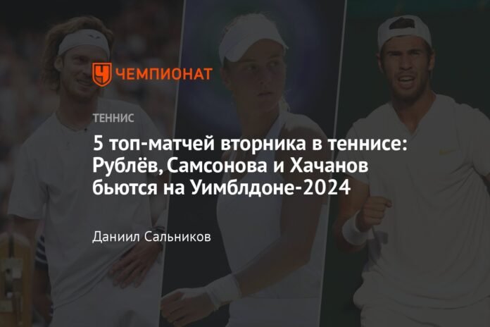 Top 5 Tuesday tennis matches: Rublev, Samsonova and Khachanov battle it out at Wimbledon 2024

