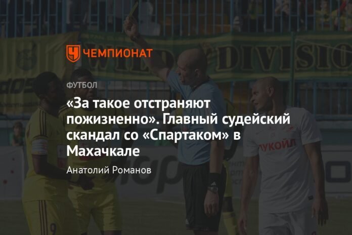 “For this you will be banned for life.” The biggest refereeing scandal with Spartak in Makhachkala

