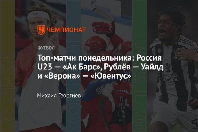 Monday's top matches: Russia U23 - Ak Bars, Rublev - Wild and Verona - Juventus

