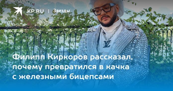 Philip Kirkorov told why he became a muscular man with iron biceps

