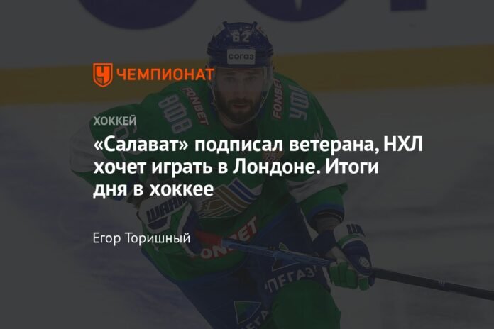 Salavat signed a veteran, the NHL wants to play in London. Today's hockey results.

