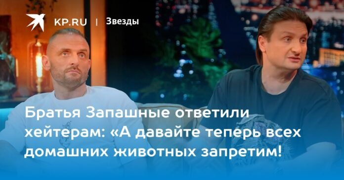 The Zapashny brothers responded to the haters: “Now let’s ban all pets!”

