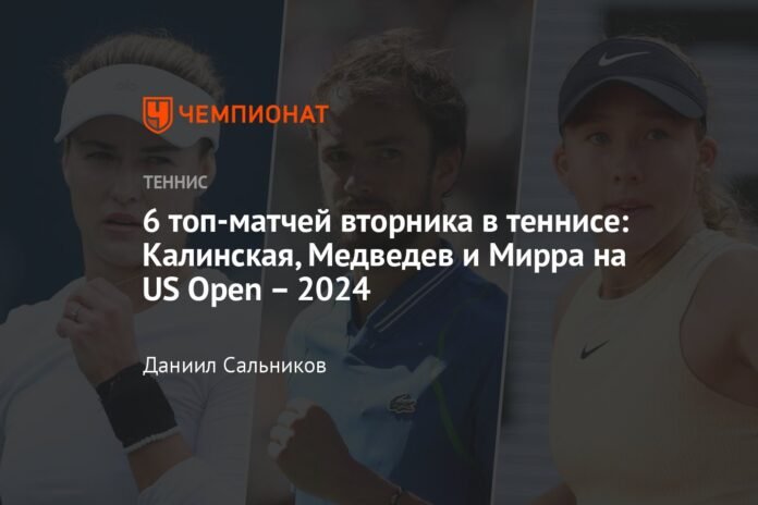 Top 6 Tuesday matches in tennis: Kalinskaya, Medvedev and Mirra at the US Open – 2024

