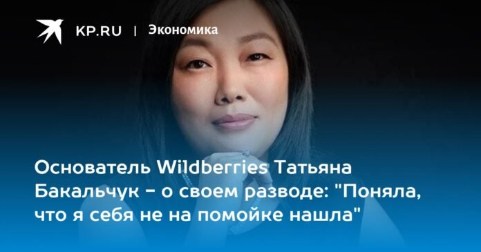 Wildberries founder Tatyana Bakalchuk on her divorce: 'I realized I wasn't in a pile of trash'

