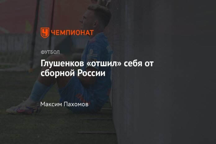 Glushenkov has rejected himself from the Russian national team.

