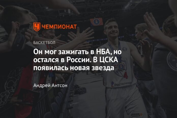 He could shake up the NBA, but he stayed in Russia. A new star has appeared in CSKA

