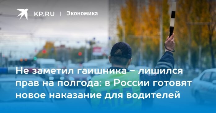 If you didn't notice the traffic cop, you lost your license for six months: Russia is preparing a new punishment for drivers

