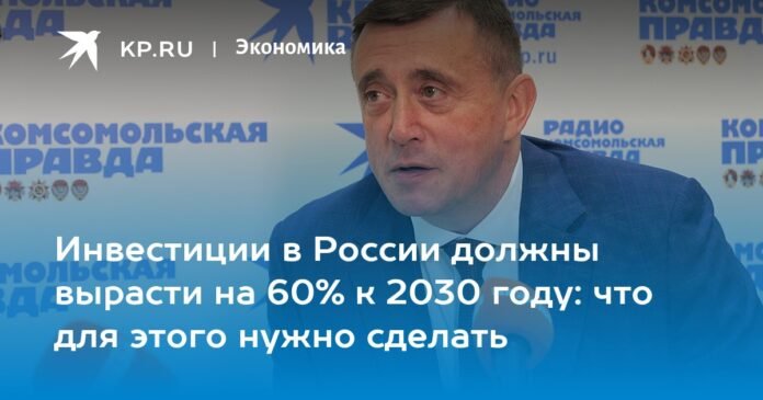 Investments in Russia are expected to grow by 60% by 2030: what needs to be done to achieve this?

