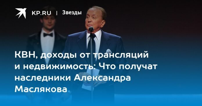 KVN, broadcasting income and real estate: What will Alexander Maslyakov's heirs receive?

