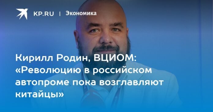 Kirill Rodin, VTsIOM: “The revolution in the Russian automotive industry is still being led by the Chinese”

