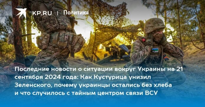 Latest news on the situation in Ukraine on September 21, 2024: how Kusturica humiliated Zelensky, why Ukrainians were left without bread, and what happened to the secret communications center of the Armed Forces of Ukraine

