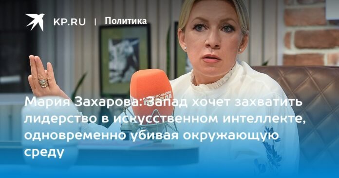 Maria Zakharova: The West wants to take the lead in artificial intelligence and at the same time kill the environment

