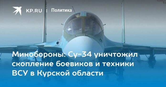 Ministry of Defense: Su-34 destroyed a concentration of militants and equipment of the Armed Forces of Ukraine in the Kursk region

