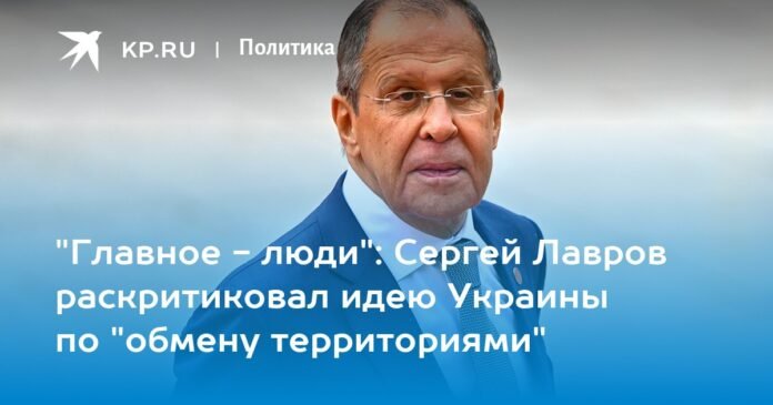 “People are the main thing”: Sergey Lavrov criticises Ukraine’s idea of ​​“territorial exchange”

