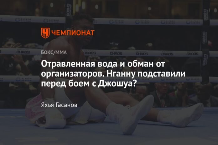 Poisoned water and trickery by the organisers. Was Ngannou prepared before his fight with Joshua?

