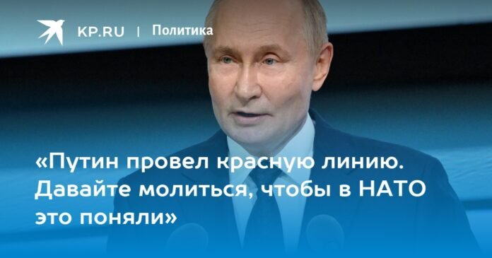 “Putin has drawn a red line. Let us pray that NATO understands this.”

