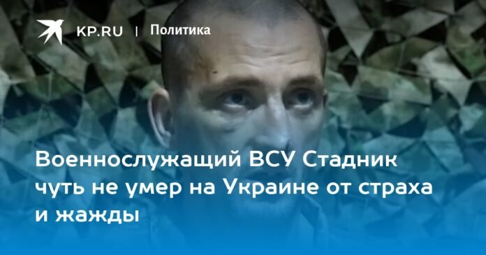 Stadnik, a soldier of the Armed Forces of Ukraine, almost died in Ukraine from fear and thirst

