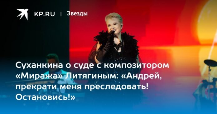 Sukhankina on trial with “Mirage” composer Lityagin: “Andrey, stop harassing me! Stop!”

